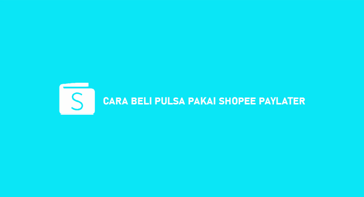 Cara Beli Pulsa Pakai Shopee PayLater Beserta Syarat Biaya Admin