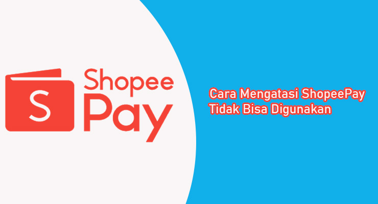 Cara Mengatasi ShopeePay Tidak Bisa Digunakan