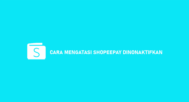 Penyebab Cara Mengatasi Shopeepay Dinonaktifkan