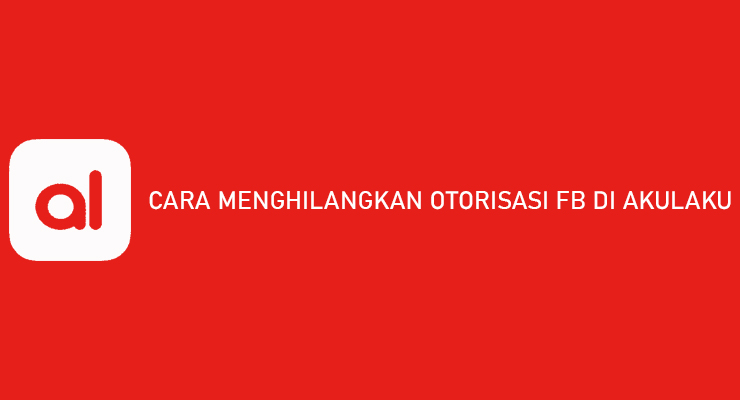 CARA MENGHILANGKAN OTORISASI FB DI AKULAKU