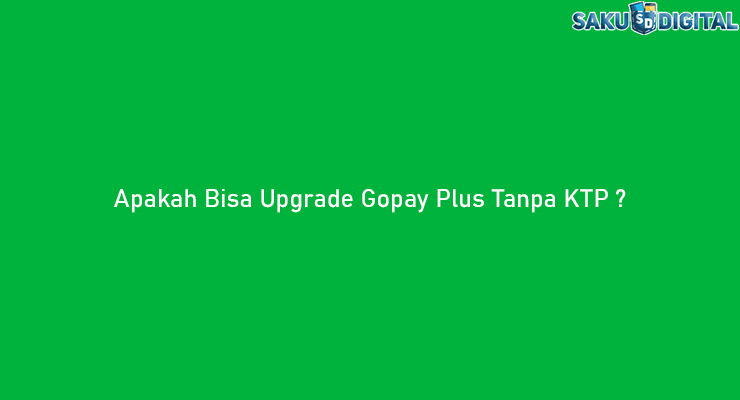 Apakah Bisa Upgrade Gopay Plus Tanpa KTP