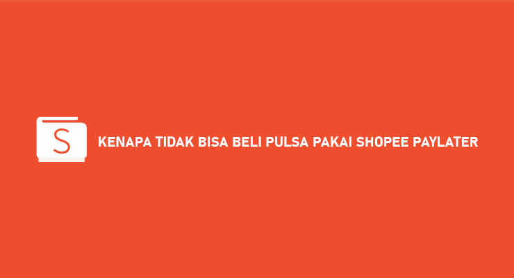 Kenapa Tidak Bisa Beli Pulsa Pakai Shopee Paylater Begini Solusinya