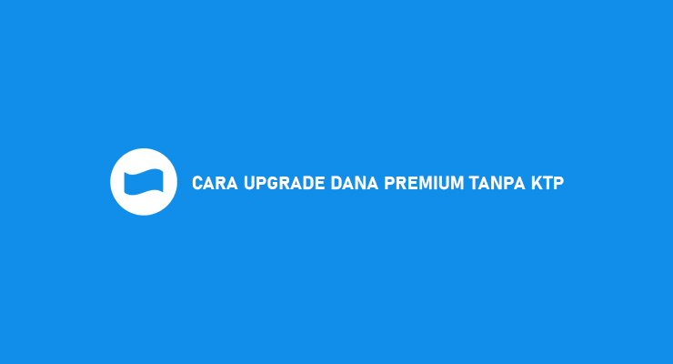 Cara Upgrade DANA Premium Tanpa KTP Dijamin Anti Gagal