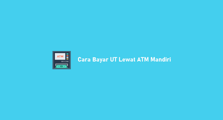 Cara Bayar UT Lewat ATM Mandiri