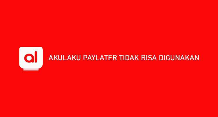 Akulaku PayLater Tidak Bisa Digunakan